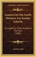 Lessons On Our Lord's Ministry, For Sunday Schools: Arranged For Every Sunday In The Year 110477870X Book Cover
