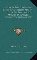 Speech By The Fuhrer And Reich Chancellor Adolph Hitler On The Langer Market In Danzig: Tuesday, 19th September 1939 1163181005 Book Cover