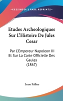 Etudes Arch�ologiques Sur l'Histoire de Jules C�sar Par l'Empereur Napol�on III, Et Sur La Carte Officielle Des Gaules... 1166719944 Book Cover