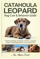Catahoula Leopard Dog Care and Behavior Guide: Understanding working instincts, activity needs, feeding balance, and home life B0GTTQBB1F Book Cover