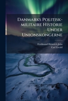 Danmarks Politisk-Militaire Historie Under Unionskongerne: Fra Kong Oluf Og Dronning Margarethe, Indtil Kong Hamses Dod 1247383393 Book Cover