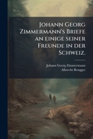 Johann Georg Zimmermann's Briefe an Einige Seiner Freunde in Der Schweiz... 1273804546 Book Cover