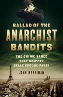Ballad of the Anarchist Bandits: The Crime Spree That Gripped Belle Epoque Paris 1568589883 Book Cover