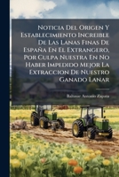 Noticia Del Origen Y Establecimiento Increible De Las Lanas Finas De España En El Extrangero, Por Culpa Nuestra En No Haber Impedido Mejor La ... El Del Concej... 1141690837 Book Cover