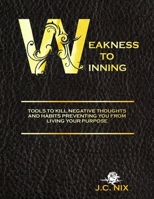 Weakness to Winning: Tools to Kill Negative Thoughts and Habits Preventing You from Living Your Purpose 194255706X Book Cover