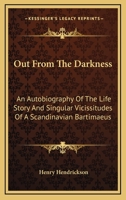 Out From The Darkness: An Autobiography Of The Life Story And Singular Vicissitudes Of A Scandinavian Bartimaeus 1246849615 Book Cover