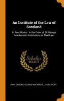 An Institute of the Law of Scotland: In Four Books: In the Order of Sir George Mackenzie's Institutions of That Law 1016575335 Book Cover