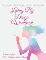 Living By Design Workbook: Faith, Truth, Hope, and Peace are found in the life you design. 0578927721 Book Cover