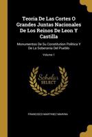 Teoria De Las Cortes O Grandes Juntas Nacionales De Los Reinos De Leon Y Castilla, Monumentos De Su Costitucion Politica Y De La Soberania Del Pueblo; Volume 1 B0BMBBNS51 Book Cover