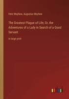 The Greatest Plague of Life; Or, the Adventures of a Lady in Search of a Good Servant: in large print 3368372866 Book Cover