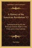 A History of the American Revolution; Comprehending All the Principal Events Both in the Field and in the Cabinet; Volume 2 1430483180 Book Cover