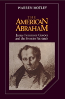 The American Abraham: James Fenimore Cooper and the Frontier Patriarch (Cambridge Studies in American Literature and Culture) 0521057752 Book Cover