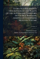 Flora Australiensis: Volume 6, Thymeleae to Dioscorideae: A Description of the Plants of the Australian Territory 1248132076 Book Cover