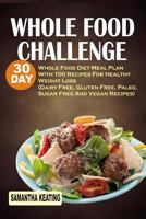 Whole Food Challenge: 30 Day Whole Food Diet Meal Plan With 100 Recipes For Healthy Weight Loss (Dairy Free, Gluten Free, Paleo, Sugar Free And Vegan Recipes) 1539782077 Book Cover