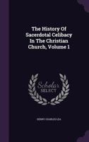 The History Of Sacerdotal Celibacy In The Christian Church, Volume 1 1141917114 Book Cover