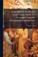 Aerospace Power's Contribution to Humanitarian Assistance Missions: Redefining Effects-Based Operations 1286867452 Book Cover