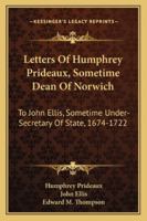 Letters of Humphrey Prideaux, Sometime Dean of Norwich, to John Ellis 0469549475 Book Cover