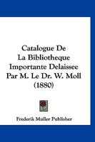 Catalogue De La Bibliotheque Importante Delaissee Par M. Le Dr. W. Moll (1880) 1160052204 Book Cover