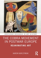 The Cobra Movement in Postwar Europe: Reanimating Art 1138490849 Book Cover