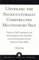 Unveiling the Socioculturally Constructed Multivoiced Self: Themes of Self Construction and Self Integration in the Narratives of Second-Generation Korean American Young Adults 0761824502 Book Cover