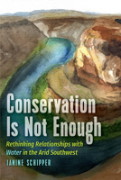 Conservation Is Not Enough: Rethinking Relationships with Water in the Arid Southwest 1646426703 Book Cover