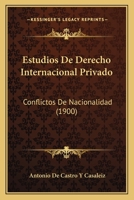 Estudios de Derecho Internacional Privado: Conflictos de Nacionalidad; Condici�n del Extranjero, Heimathlosat, Naturalizaci�n Y Naturalizaciones Criminales, Libertad de Expatriaci�n � de Emigraci�n, D 1168436990 Book Cover