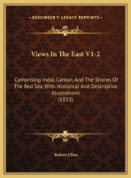 Views In The East V1-2: Comprising India, Canton, And The Shores Of The Red Sea, With Historical And Descriptive Illustrations 1165159937 Book Cover