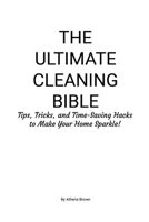 The Ultimate Cleaning Bible: Tips, Tricks, and Time-Saving Hacks to Make Your Home Sparkle! 1257873008 Book Cover