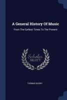 A General History Of Music: From The Earliest Times To The Present 1377009793 Book Cover