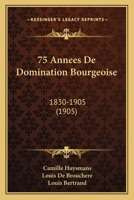75 Annees De Domination Bourgeoise: 1830-1905 (1905) 1160762031 Book Cover