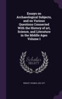 Essays on archaeological subjects, and on various questions connected with the history of art, science, and literature in the Middle Ages Volume 1 1355619904 Book Cover