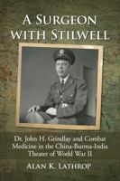 A Surgeon with Stilwell: Dr. John H. Grindlay and Combat Medicine in the China-Burma-India Theater of World War II 1476673500 Book Cover