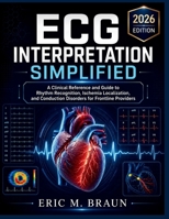 ECG Interpretation Simplified: A Clinical Reference and Guide to Rhythm Recognition, Ischemia Localization, and Conduction Disorders for Frontline Providers B0H2PKXMCQ Book Cover