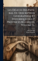 Les DÃ(c)lices Des Pays-bas, Ou Description GÃ(c)ographiqe Et Historique Des 17 Provinces Belgiques, Volume 3... (French Edition) 1024638979 Book Cover