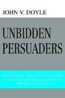 Unbidden Persuaders: Advertising: How I Lived it, Loved it-Then Joined the Millions Who Now Can't Stand It 0595368018 Book Cover