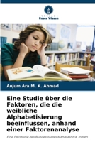 Eine Studie über die Faktoren, die die weibliche Alphabetisierung beeinflussen, anhand einer Faktorenanalyse: Eine Fallstudie des Bundesstaates Maharashtra, Indien 6206293742 Book Cover