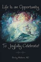 Life Is an Opportunity: To Joyfully Celebrate! 1452596085 Book Cover