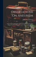 Observations On Aneurism: Selected From the Works of the Principal Writers On That Disease, From the Earliest Periods to the Close of the Last Century 1021749036 Book Cover