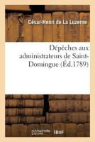 Dépêches de M. le Comte de La Luzerne, ministre de la Marine, aux administrateurs de Saint-Domingue. Imprimé par ordre de l'Assemblée provinciale de ... du Nord de Saint-Domingue 1173298185 Book Cover