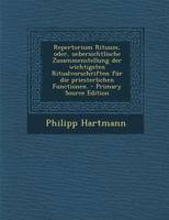 Repertorium Rituum, Oder, Uebersichtlische Zusammenstellung Der Wichtigsten Ritualvorschriften Fur Die Priesterlichen Functionen. - Primary Source Edi 1016449186 Book Cover