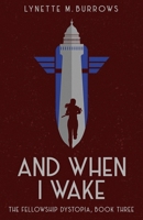 And When I Wake: The Fellowship Dystopia, Book Three (The Fellowship Dystopia Trilogy) B0GF7BJM51 Book Cover