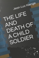 THE LIFE AND DEATH OF A CHILD SOLDIER 1708186646 Book Cover