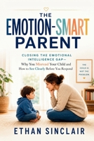 The Emotion-Smart Parent: Closing the Emotional Intelligence Gap — Why You Misread Your Child and How to See Clearly Before You Respond B0H1RQMFJN Book Cover