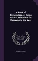 A Book of Remembrance, Being Lyrical Selections for Everyday in the Year 0469480904 Book Cover