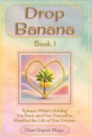 Drop the Banana Book 1: Release What's Holding You Back and Free Yourself to Manifest the Life of Your Dreams.: Helping readers let go and create a life of purpose, peace, happiness, and abundance. B0HBPBWNK5 Book Cover