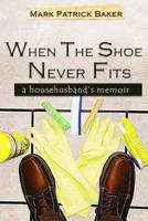 When the Shoe Never Fits: A Househusband's Memoir 1539514102 Book Cover