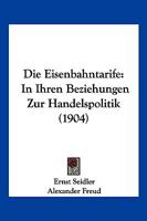 Die Eisenbahntarife in Ihren Beziehungen Zur Handelspolitik (Classic Reprint) 1161082239 Book Cover