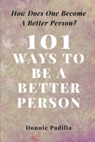 101 Ways To Be a Better Person: How Does One Become A Better Person? B0C5S7Q517 Book Cover