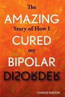 The Amazing Story of How I Cured My Bipolar Disorder 1733623558 Book Cover