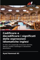 Codificare e decodificare i significati delle espressioni idiomatiche inglesi: Un libro che comprende innovazioni teoriche, approcci analitici multilingue e valutazione quantitativa 6202581549 Book Cover